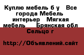 Куплю мебель б/у - Все города Мебель, интерьер » Мягкая мебель   . Брянская обл.,Сельцо г.